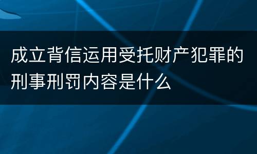 成立背信运用受托财产犯罪的刑事刑罚内容是什么