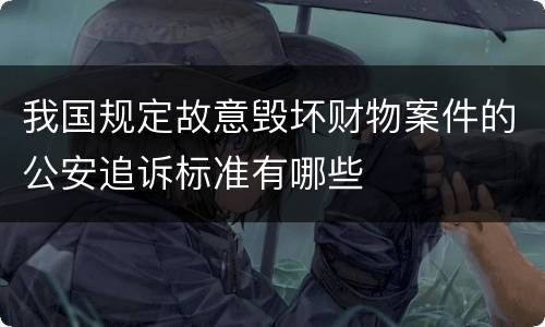 我国规定故意毁坏财物案件的公安追诉标准有哪些