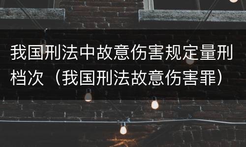 我国刑法中故意伤害规定量刑档次（我国刑法故意伤害罪）