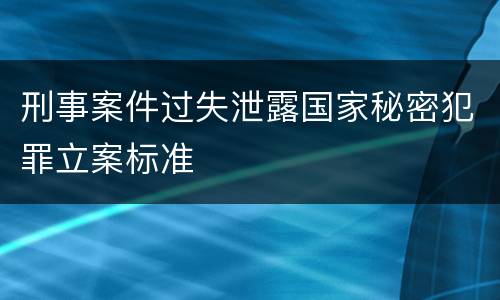 刑事案件过失泄露国家秘密犯罪立案标准