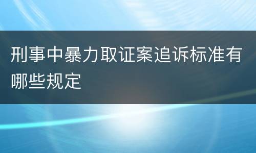 刑事中暴力取证案追诉标准有哪些规定