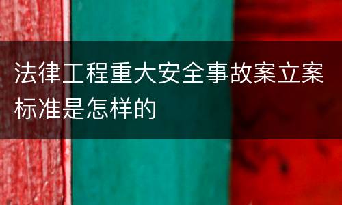 法律工程重大安全事故案立案标准是怎样的