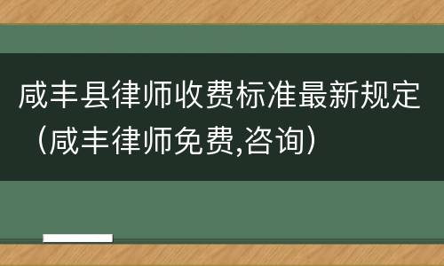 咸丰县律师收费标准最新规定（咸丰律师免费,咨询）