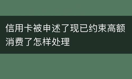 信用卡被申述了现已约束高额消费了怎样处理