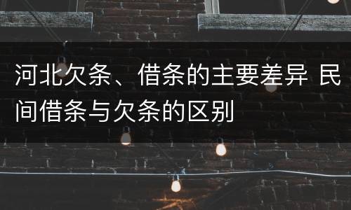 河北欠条、借条的主要差异 民间借条与欠条的区别