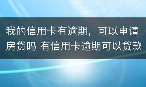 我的信用卡有逾期，可以申请房贷吗 有信用卡逾期可以贷款买房