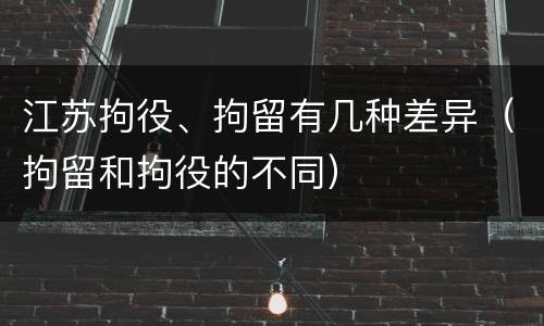 江苏拘役、拘留有几种差异（拘留和拘役的不同）