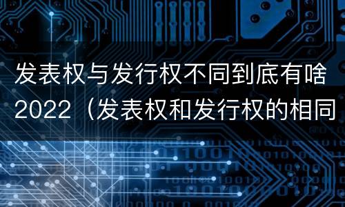 发表权与发行权不同到底有啥2022（发表权和发行权的相同点）