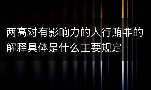 两高对有影响力的人行贿罪的解释具体是什么主要规定