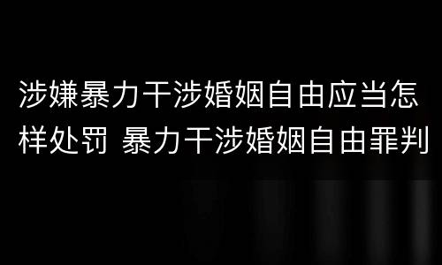 涉嫌暴力干涉婚姻自由应当怎样处罚 暴力干涉婚姻自由罪判刑几年