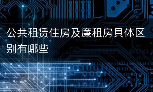 公共租赁住房及廉租房具体区别有哪些