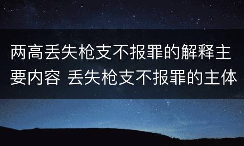 两高丢失枪支不报罪的解释主要内容 丢失枪支不报罪的主体是