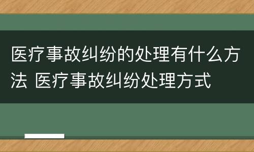 医疗事故纠纷的处理有什么方法 医疗事故纠纷处理方式