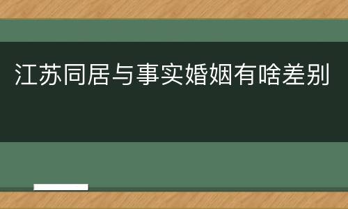 江苏同居与事实婚姻有啥差别