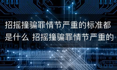 招摇撞骗罪情节严重的标准都是什么 招摇撞骗罪情节严重的标准都是什么