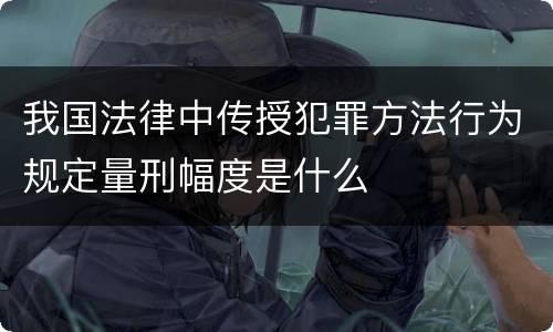 我国法律中传授犯罪方法行为规定量刑幅度是什么