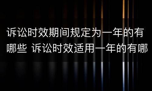 诉讼时效期间规定为一年的有哪些 诉讼时效适用一年的有哪四种情形?