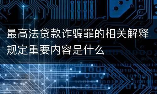 最高法贷款诈骗罪的相关解释规定重要内容是什么