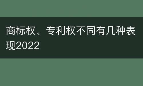 商标权、专利权不同有几种表现2022