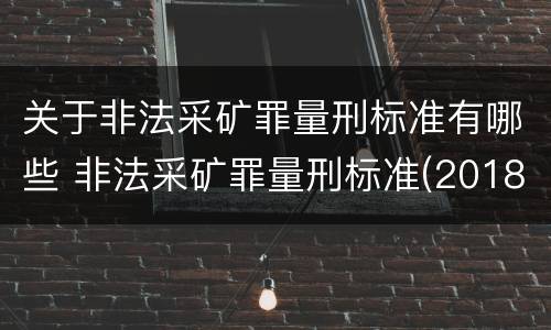 关于非法采矿罪量刑标准有哪些 非法采矿罪量刑标准(2018年最新版