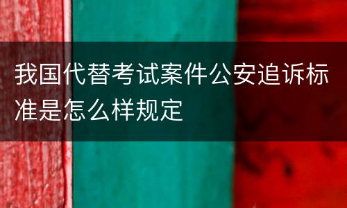 我国代替考试案件公安追诉标准是怎么样规定