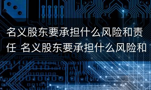 名义股东要承担什么风险和责任 名义股东要承担什么风险和责任和义务