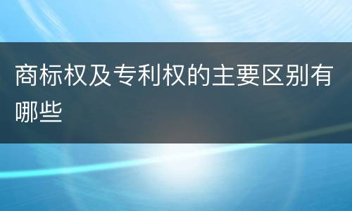 商标权及专利权的主要区别有哪些