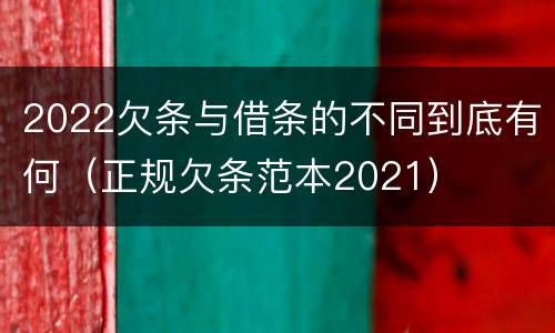 2022欠条与借条的不同到底有何（正规欠条范本2021）