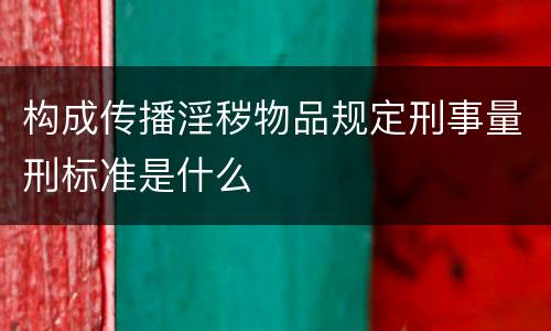 构成传播淫秽物品规定刑事量刑标准是什么