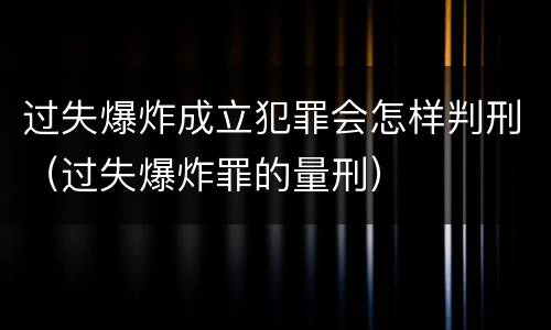 过失爆炸成立犯罪会怎样判刑（过失爆炸罪的量刑）