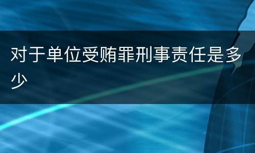 对于单位受贿罪刑事责任是多少