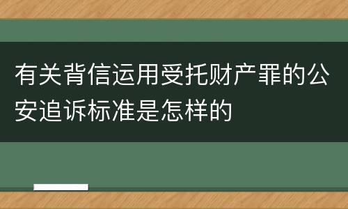 有关背信运用受托财产罪的公安追诉标准是怎样的