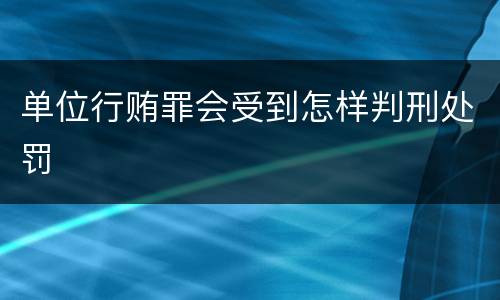 单位行贿罪会受到怎样判刑处罚