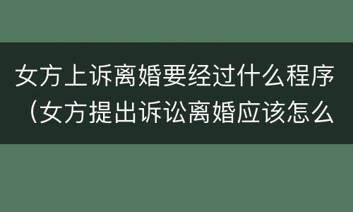 女方上诉离婚要经过什么程序（女方提出诉讼离婚应该怎么应诉）