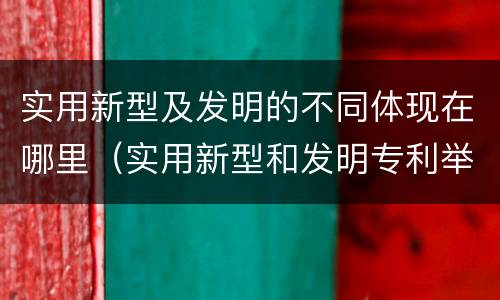 实用新型及发明的不同体现在哪里（实用新型和发明专利举例）