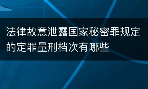 法律故意泄露国家秘密罪规定的定罪量刑档次有哪些