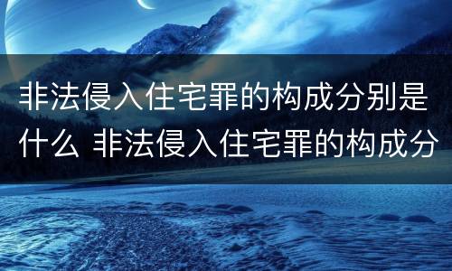 非法侵入住宅罪的构成分别是什么 非法侵入住宅罪的构成分别是什么