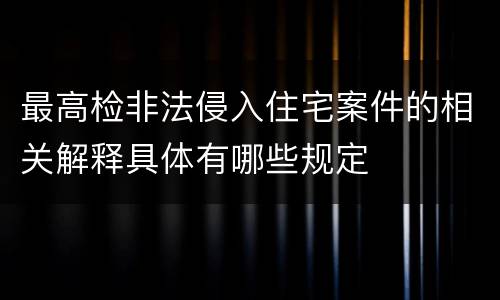 最高检非法侵入住宅案件的相关解释具体有哪些规定