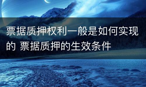 票据质押权利一般是如何实现的 票据质押的生效条件