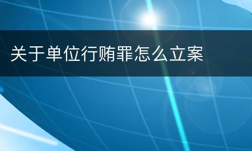 关于单位行贿罪怎么立案