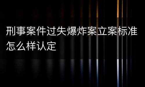 刑事案件过失爆炸案立案标准怎么样认定