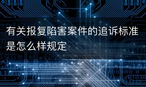 有关报复陷害案件的追诉标准是怎么样规定