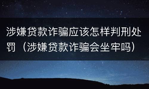 涉嫌贷款诈骗应该怎样判刑处罚（涉嫌贷款诈骗会坐牢吗）