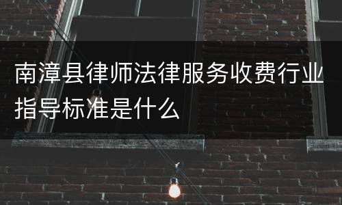 南漳县律师法律服务收费行业指导标准是什么