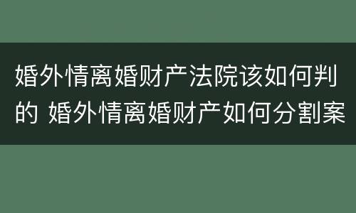 婚外情离婚财产法院该如何判的 婚外情离婚财产如何分割案例