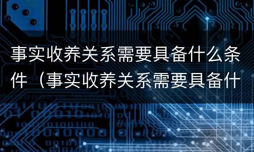 事实收养关系需要具备什么条件（事实收养关系需要具备什么条件才能办理）