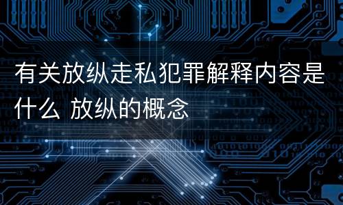 有关放纵走私犯罪解释内容是什么 放纵的概念