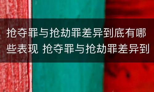 抢夺罪与抢劫罪差异到底有哪些表现 抢夺罪与抢劫罪差异到底有哪些表现呢