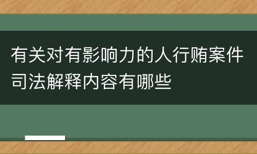 有关对有影响力的人行贿案件司法解释内容有哪些