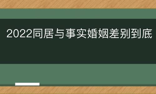 2022同居与事实婚姻差别到底